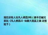 现在还有人玩凡人修真2吗（惨不忍睹兄弟玩《凡人修真2》仙盟大混战上演 详情如下）