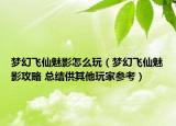 梦幻飞仙魅影怎么玩（梦幻飞仙魅影攻略 总结供其他玩家参考）
