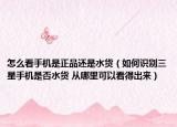 怎么看手机是正品还是水货（如何识别三星手机是否水货 从哪里可以看得出来）