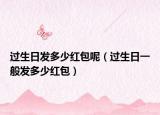 过生日发多少红包呢（过生日一般发多少红包）