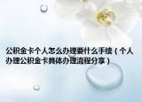 公积金卡个人怎么办理要什么手续（个人办理公积金卡具体办理流程分享）