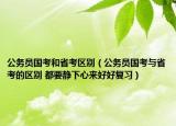 公务员国考和省考区别（公务员国考与省考的区别 都要静下心来好好复习）
