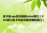 显卡是vga显示器是hdmi接口（VGA接口显卡与显示器常用的接口）