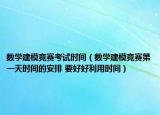 数学建模竞赛考试时间（数学建模竞赛第一天时间的安排 要好好利用时间）