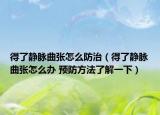 得了静脉曲张怎么防治（得了静脉曲张怎么办 预防方法了解一下）