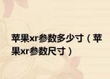 苹果xr参数多少寸（苹果xr参数尺寸）