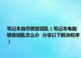 笔记本自带键盘错乱（笔记本电脑键盘错乱怎么办  分享以下解决程序）