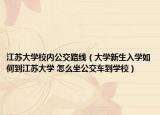 江苏大学校内公交路线（大学新生入学如何到江苏大学 怎么坐公交车到学校）