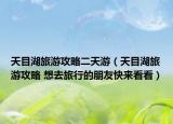 天目湖旅游攻略二天游（天目湖旅游攻略 想去旅行的朋友快来看看）
