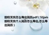 前程无忧怎么导出简历pdf（51job前程无忧个人简历怎么导出,怎么导出简历）