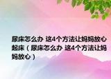 尿床怎么办 这4个方法让妈妈放心起床（尿床怎么办 这4个方法让妈妈放心）