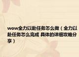 wow全力以赴任务怎么做（全力以赴任务怎么完成 具体的详细攻略分享）