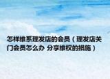 怎样维系理发店的会员（理发店关门会员怎么办 分享维权的措施）