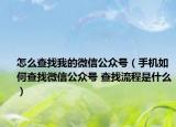 怎么查找我的微信公众号（手机如何查找微信公众号 查找流程是什么）