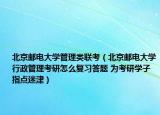 北京邮电大学管理类联考（北京邮电大学行政管理考研怎么复习答题 为考研学子指点迷津）