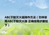 ABC干粉灭火器操作方法（怎样使用ABC干粉灭火器 正确使用步骤如下）
