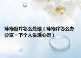 痔疮很痒怎么处理（痔疮痒怎么办 分享一下个人生活心得）