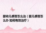 婴幼儿感冒怎么治（婴儿感冒怎么办 如何有效治疗）