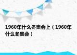 1960年什么冬奥会上（1960年什么冬奥会）