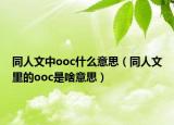 同人文中ooc什么意思（同人文里的ooc是啥意思）