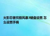 火影忍者究极风暴3键盘设置 怎么设置手柄