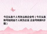 今日头条个人号怎么转企业号（今天头条账号如何由个人转为企业 企业号转换5步骤）