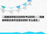 二级建造师报名时间和考试时间（二级建造师报名条件及报名时间 怎么报名）