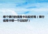 哪个银行的信用卡比较好用（银行信用卡哪一个比较好）