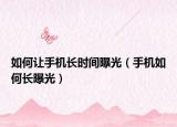 如何让手机长时间曝光（手机如何长曝光）