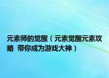 元素师的觉醒（元素觉醒元素攻略  带你成为游戏大神）