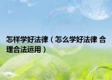 怎样学好法律（怎么学好法律 合理合法运用）