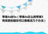 苹果4s改5s（苹果4s怎么换苹果5 有需要的朋友可以看看这几个办法）