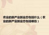 农业的新产业新业态包括什么（农业的新产业新业态包括哪些）