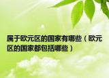 属于欧元区的国家有哪些（欧元区的国家都包括哪些）