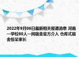 2022年9月06日最新相关报道消息 河南一学校80人一间宿舍官方介入 仓库式宿舍惊呆家长