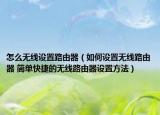怎么无线设置路由器（如何设置无线路由器 简单快捷的无线路由器设置方法）