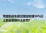 驾驶机动车超过规定时速50%以上的会受到什么处罚?