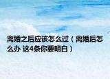 离婚之后应该怎么过（离婚后怎么办 这4条你要明白）