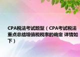 CPA税法考试题型（CPA考试税法重点总结增值税税率的确定 详情如下）