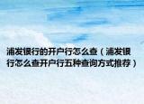 浦发银行的开户行怎么查（浦发银行怎么查开户行五种查询方式推荐）
