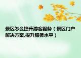 景区怎么提升游客服务（景区门户解决方案,提升服务水平）