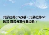 玛莎拉蒂gts改装（玛莎拉蒂GT改装 直接分享作业经验）