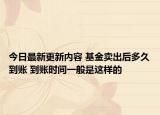 今日最新更新内容 基金卖出后多久到账 到账时间一般是这样的