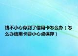 钱不小心存到了信用卡怎么办（怎么办信用卡要小心点保存）