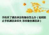手机丢了通讯录没有备份怎么办（如何防止手机通讯录丢失 怎样备份通讯录）