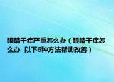 眼睛干痒严重怎么办（眼睛干痒怎么办  以下6种方法帮助改善）