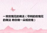 一束玫瑰花的做法（带刺的玫瑰花的做法 教你做一朵纸玫瑰）