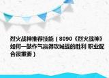 烈火战神推荐技能（8090《烈火战神》如何一鼓作气赢得攻城战的胜利 职业配合很重要）