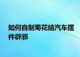 如何自制菊花结汽车摆件辟邪