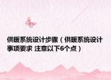 供暖系统设计步骤（供暖系统设计事项要求 注意以下6个点）